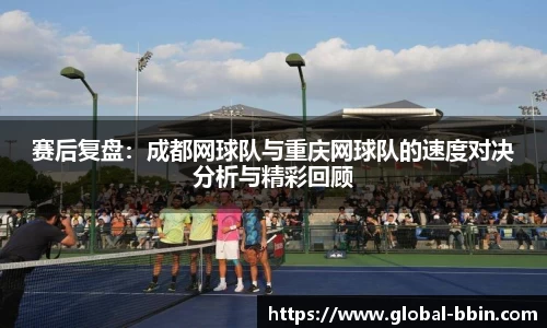 赛后复盘：成都网球队与重庆网球队的速度对决分析与精彩回顾